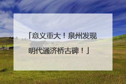 意义重大！泉州发现明代通济桥古碑！