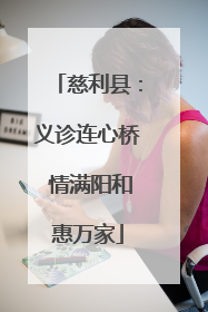 慈利县：义诊连心桥 情满阳和惠万家