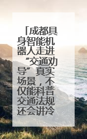 成都具身智能机器人走进“交通劝导”真实场景，不仅能科普交通法规还会讲冷笑话