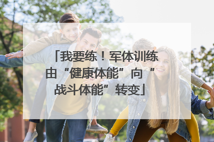 我要练！军体训练由“健康体能”向“战斗体能”转变