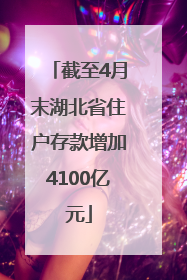截至4月末湖北省住户存款增加4100亿元