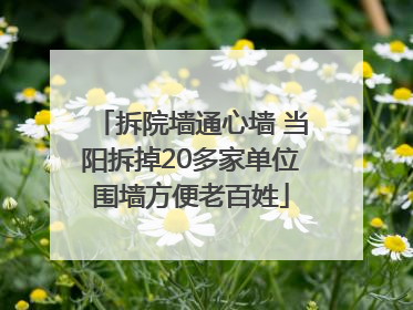 拆院墙通心墙 当阳拆掉20多家单位围墙方便老百姓