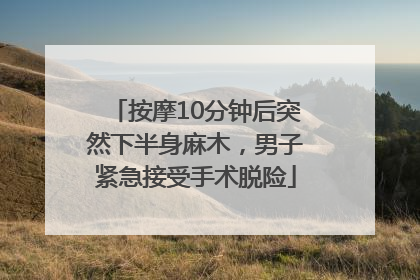 按摩10分钟后突然下半身麻木，男子紧急接受手术脱险