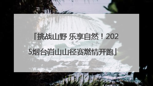 挑战山野 乐享自然！2025烟台岿山山径赛燃情开跑