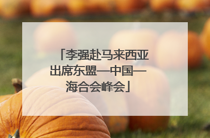 李强赴马来西亚出席东盟—中国—海合会峰会