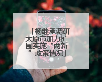 杨继承调研太原市加力扩围实施“两新”政策情况