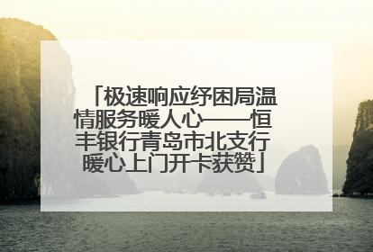 极速响应纾困局温情服务暖人心——恒丰银行青岛市北支行暖心上门开卡获赞