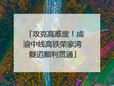 攻克高难度！成渝中线高铁荣家湾隧道顺利贯通