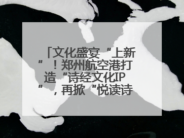 文化盛宴“上新”！郑州航空港打造“诗经文化IP”，再掀“悦读诗经 认识家乡路”活动热潮
