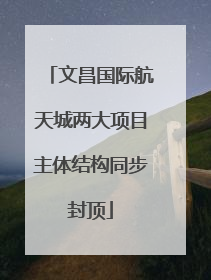 文昌国际航天城两大项目主体结构同步封顶