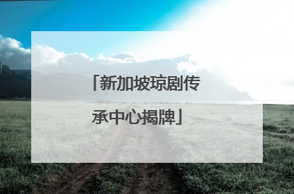 新加坡琼剧传承中心揭牌