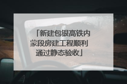 新建包银高铁内蒙段房建工程顺利通过静态验收