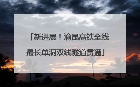 新进展！渝昆高铁全线最长单洞双线隧道贯通