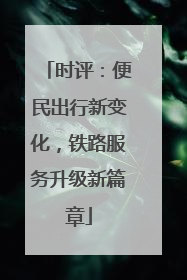时评：便民出行新变化，铁路服务升级新篇章