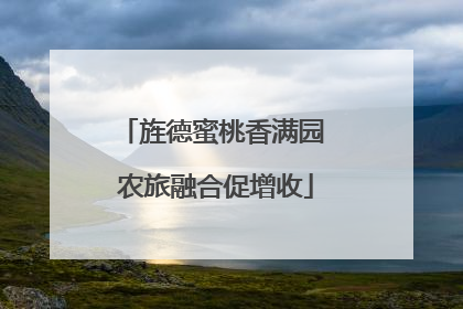 旌德蜜桃香满园 农旅融合促增收