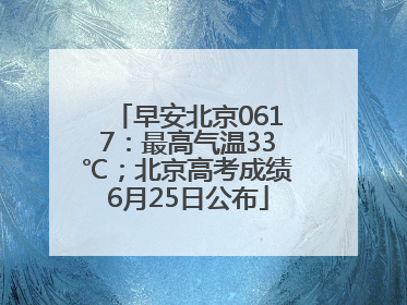 早安北京0617：最高气温33℃；北京高考成绩6月25日公布