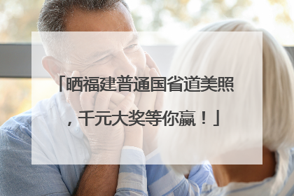 晒福建普通国省道美照，千元大奖等你赢！