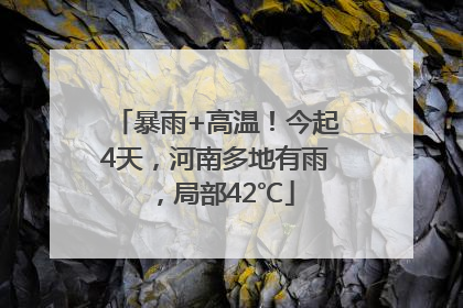 暴雨+高温！今起4天，河南多地有雨，局部42℃