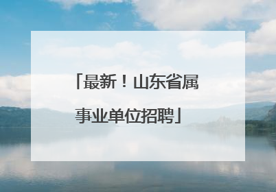 最新！山东省属事业单位招聘