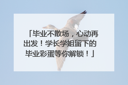 毕业不散场，心动再出发！学长学姐留下的毕业彩蛋等你解锁！