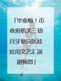 毕业啦！市政府机关三幼月牙塘园区娃娃用文艺汇演谢师恩
