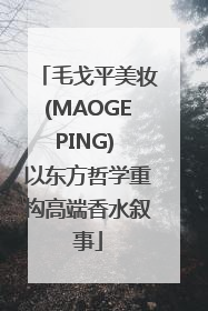 毛戈平美妆(MAOGEPING) 以东方哲学重构高端香水叙事