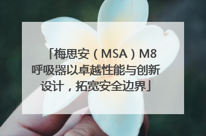 梅思安（MSA）M8呼吸器以卓越性能与创新设计，拓宽安全边界