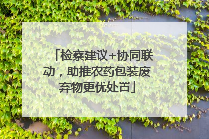 检察建议+协同联动，助推农药包装废弃物更优处置