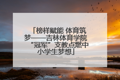 榜样赋能 体育筑梦——吉林体育学院“冠军”支教点燃中小学生梦想