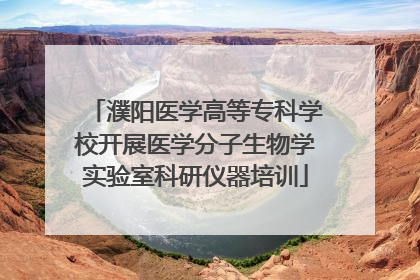 濮阳医学高等专科学校开展医学分子生物学实验室科研仪器培训