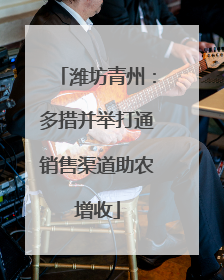 潍坊青州：多措并举打通销售渠道助农增收