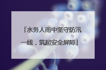 水务人雨中坚守防汛一线，筑起安全屏障