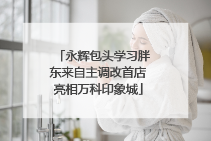 永辉包头学习胖东来自主调改首店亮相万科印象城