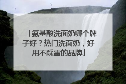 氨基酸洗面奶哪个牌子好？热门洗面奶，好用不踩雷的品牌