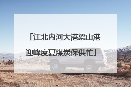 江北内河大港梁山港迎峰度夏煤炭保供忙