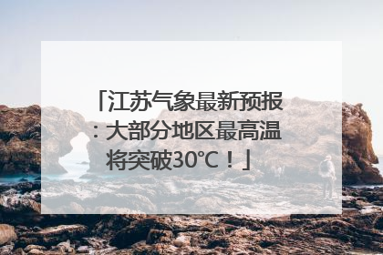 江苏气象最新预报：大部分地区最高温将突破30℃！