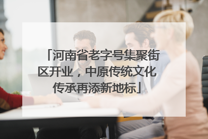 河南省老字号集聚街区开业，中原传统文化传承再添新地标