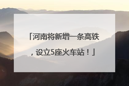 河南将新增一条高铁，设立5座火车站！