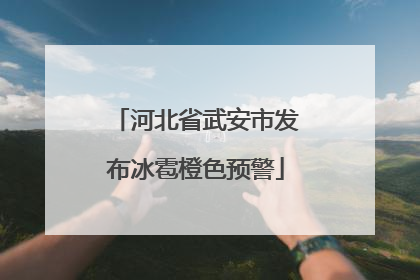 河北省武安市发布冰雹橙色预警