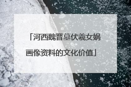 河西魏晋墓伏羲女娲画像资料的文化价值