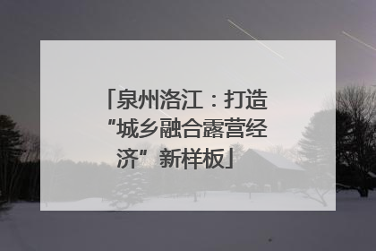 泉州洛江：打造“城乡融合露营经济”新样板