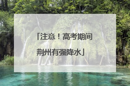 注意！高考期间荆州有强降水