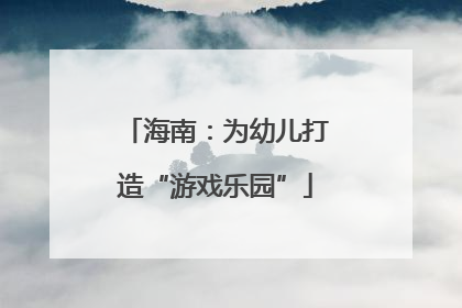 海南：为幼儿打造“游戏乐园”