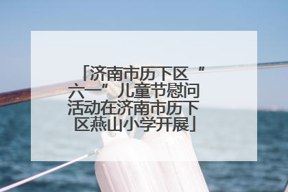 济南市历下区“六一”儿童节慰问活动在济南市历下区燕山小学开展