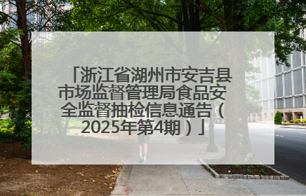 浙江省湖州市安吉县市场监督管理局食品安全监督抽检信息通告（2025年第4期）