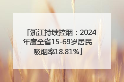 浙江持续控烟：2024年度全省15-69岁居民吸烟率18.81%
