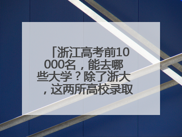 浙江高考前10000名，能去哪些大学？除了浙大，这两所高校录取人数也不少