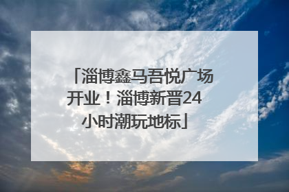 淄博鑫马吾悦广场开业！淄博新晋24小时潮玩地标