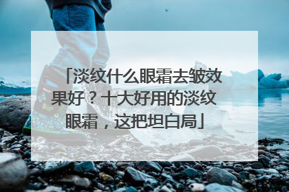 淡纹什么眼霜去皱效果好？十大好用的淡纹眼霜，这把坦白局