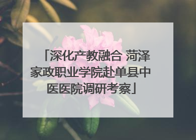 深化产教融合 菏泽家政职业学院赴单县中医医院调研考察
